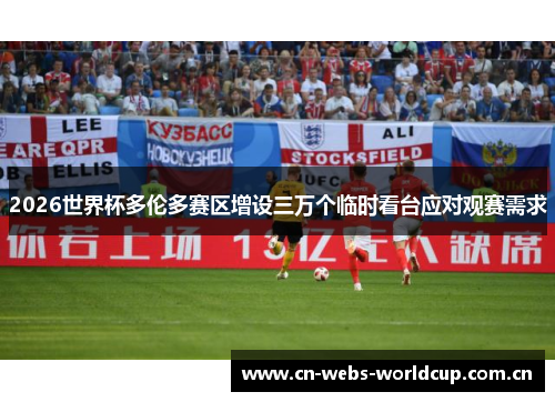 2026世界杯多伦多赛区增设三万个临时看台应对观赛需求 2026世界杯多伦多赛区增设三万个临时看台应对观赛需求