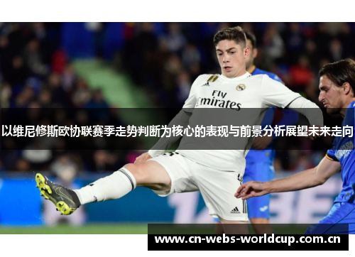 以维尼修斯欧协联赛季走势判断为核心的表现与前景分析展望未来走向