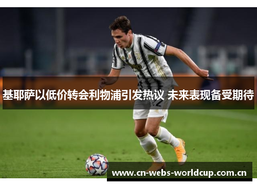基耶萨以低价转会利物浦引发热议 未来表现备受期待 基耶萨以低价转会利物浦引发热议 未来表现备受期待